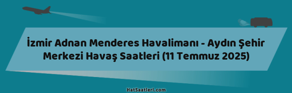 İzmir Adnan Menderes Havalimanı - Aydın Şehir Merkezi Havaş Saatleri (11 Temmuz 2025)